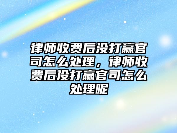 律師收費后沒打贏官司怎么處理，律師收費后沒打贏官司怎么處理呢