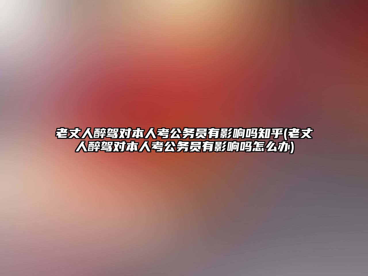 老丈人醉駕對本人考公務(wù)員有影響嗎知乎(老丈人醉駕對本人考公務(wù)員有影響嗎怎么辦)