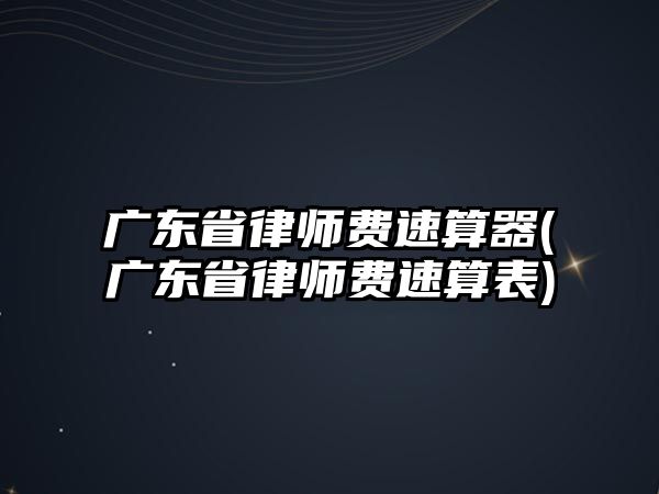 廣東省律師費速算器(廣東省律師費速算表)