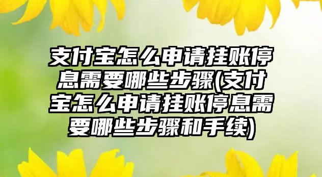 支付寶怎么申請掛賬停息需要哪些步驟(支付寶怎么申請掛賬停息需要哪些步驟和手續)