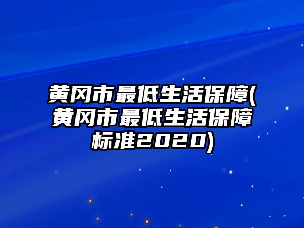 黃岡市最低生活保障(黃岡市最低生活保障標準2020)