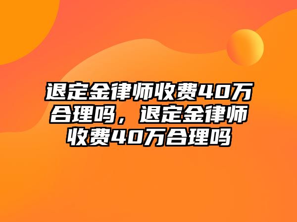 退定金律師收費40萬合理嗎，退定金律師收費40萬合理嗎