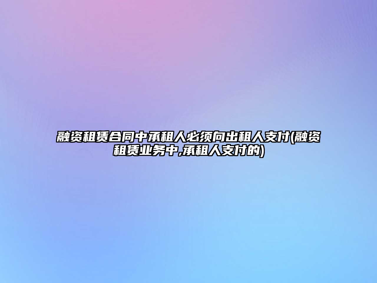 融資租賃合同中承租人必須向出租人支付(融資租賃業務中,承租人支付的)