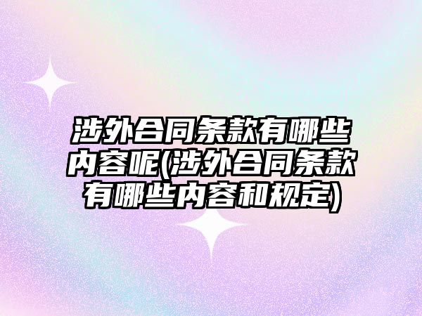 涉外合同條款有哪些內容呢(涉外合同條款有哪些內容和規定)