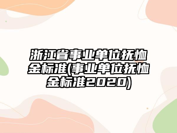 浙江省事業單位撫恤金標準(事業單位撫恤金標準2020)