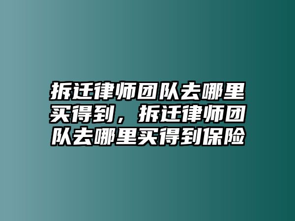 拆遷律師團隊去哪里買得到，拆遷律師團隊去哪里買得到保險