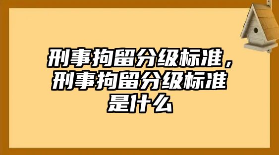 刑事拘留分級標準，刑事拘留分級標準是什么