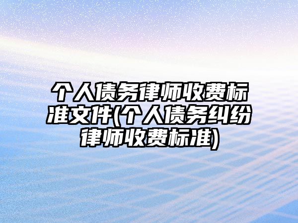 個人債務律師收費標準文件(個人債務糾紛律師收費標準)