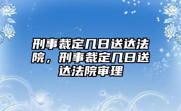 刑事裁定幾日送達法院，刑事裁定幾日送達法院審理