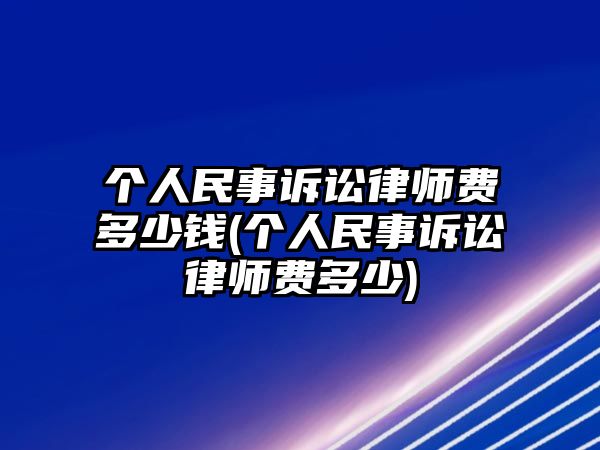 個人民事訴訟律師費(fèi)多少錢(個人民事訴訟律師費(fèi)多少)