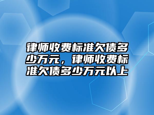 律師收費標準欠債多少萬元，律師收費標準欠債多少萬元以上