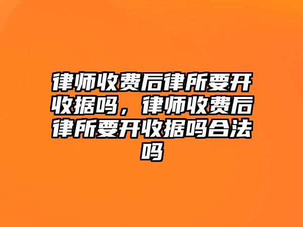 律師收費后律所要開收據(jù)嗎，律師收費后律所要開收據(jù)嗎合法嗎