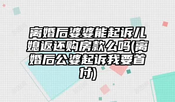 離婚后婆婆能起訴兒媳返還購房款么嗎(離婚后公婆起訴我要首付)