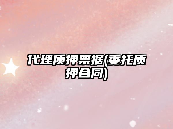 代理質押票據(委托質押合同)