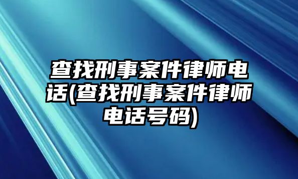 查找刑事案件律師電話(查找刑事案件律師電話號碼)