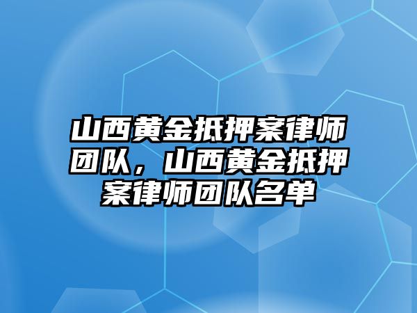 山西黃金抵押案律師團隊，山西黃金抵押案律師團隊名單