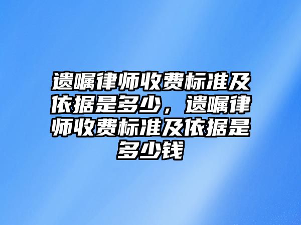 遺囑律師收費標準及依據是多少，遺囑律師收費標準及依據是多少錢