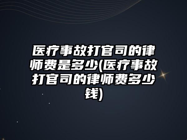 醫(yī)療事故打官司的律師費是多少(醫(yī)療事故打官司的律師費多少錢)