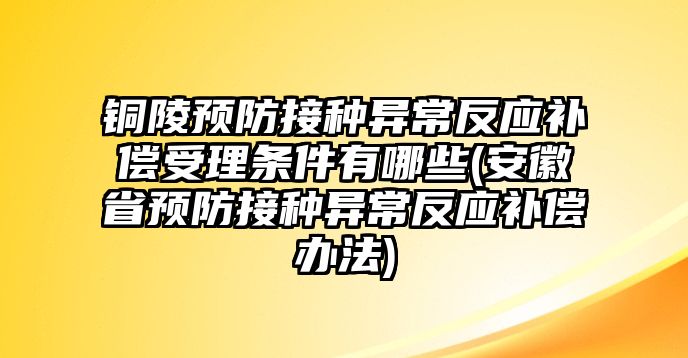 銅陵預防接種異常反應補償受理條件有哪些(安徽省預防接種異常反應補償辦法)