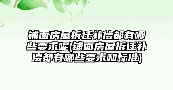 鋪面房屋拆遷補償都有哪些要求呢(鋪面房屋拆遷補償都有哪些要求和標準)