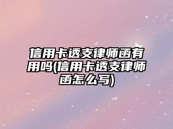 信用卡透支律師函有用嗎(信用卡透支律師函怎么寫)