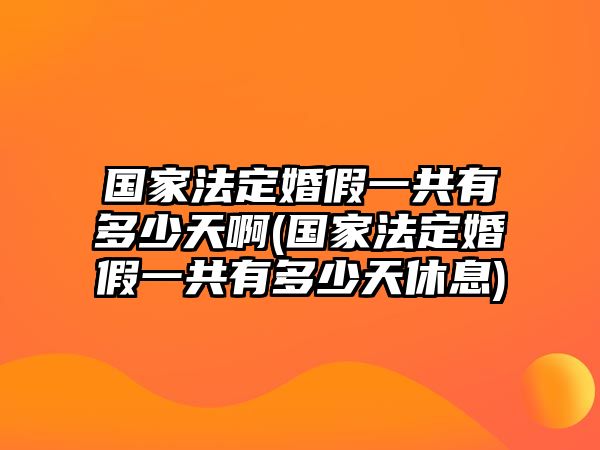 國家法定婚假一共有多少天啊(國家法定婚假一共有多少天休息)