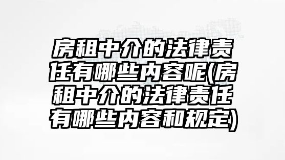 房租中介的法律責(zé)任有哪些內(nèi)容呢(房租中介的法律責(zé)任有哪些內(nèi)容和規(guī)定)