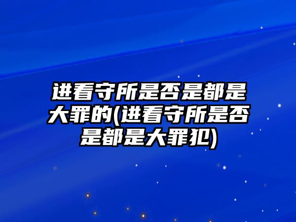 進(jìn)看守所是否是都是大罪的(進(jìn)看守所是否是都是大罪犯)