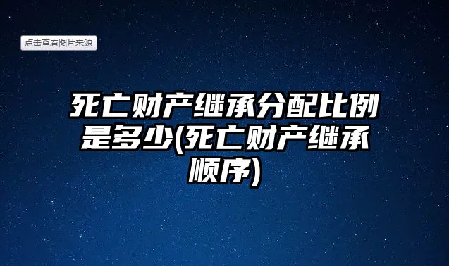 死亡財(cái)產(chǎn)繼承分配比例是多少(死亡財(cái)產(chǎn)繼承順序)