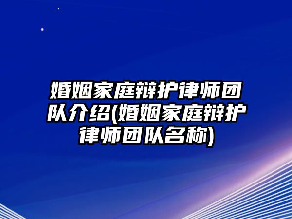 婚姻家庭辯護(hù)律師團(tuán)隊(duì)介紹(婚姻家庭辯護(hù)律師團(tuán)隊(duì)名稱)