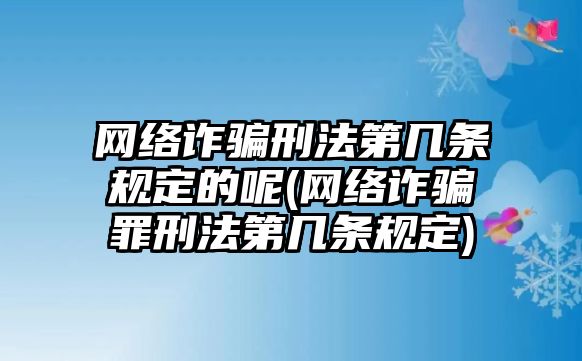 網(wǎng)絡(luò)詐騙刑法第幾條規(guī)定的呢(網(wǎng)絡(luò)詐騙罪刑法第幾條規(guī)定)