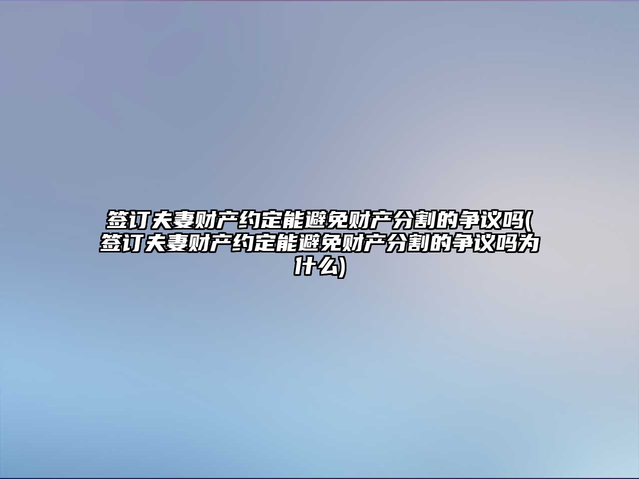 簽訂夫妻財(cái)產(chǎn)約定能避免財(cái)產(chǎn)分割的爭議嗎(簽訂夫妻財(cái)產(chǎn)約定能避免財(cái)產(chǎn)分割的爭議嗎為什么)