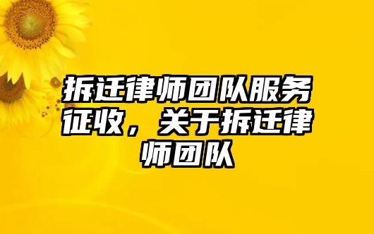 拆遷律師團(tuán)隊(duì)服務(wù)征收，關(guān)于拆遷律師團(tuán)隊(duì)