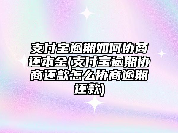 支付寶逾期如何協(xié)商還本金(支付寶逾期協(xié)商還款怎么協(xié)商逾期還款)