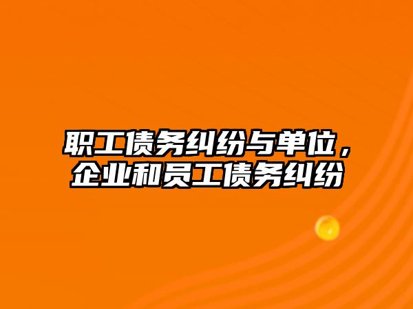 職工債務糾紛與單位，企業和員工債務糾紛