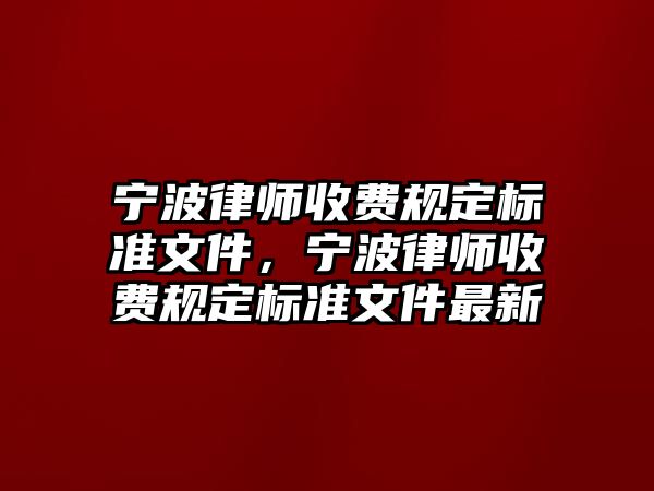 寧波律師收費規定標準文件，寧波律師收費規定標準文件最新