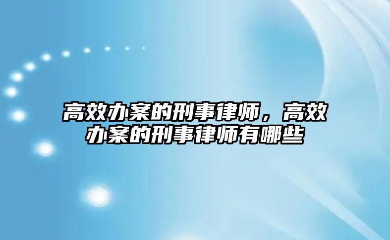 高效辦案的刑事律師，高效辦案的刑事律師有哪些