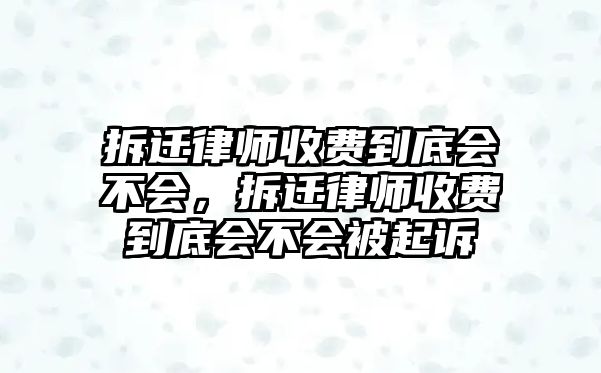 拆遷律師收費到底會不會，拆遷律師收費到底會不會被起訴