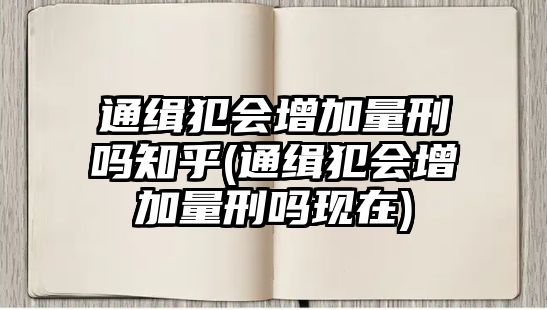 通緝犯會增加量刑嗎知乎(通緝犯會增加量刑嗎現(xiàn)在)