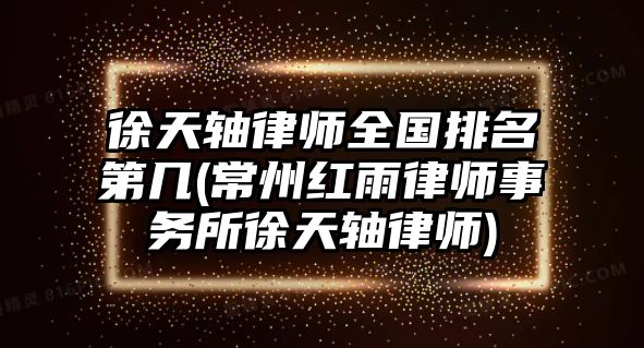 徐天軸律師全國排名第幾(常州紅雨律師事務所徐天軸律師)