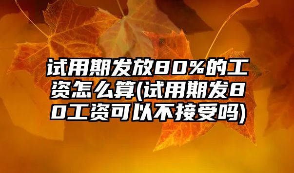 試用期發(fā)放80%的工資怎么算(試用期發(fā)80工資可以不接受嗎)