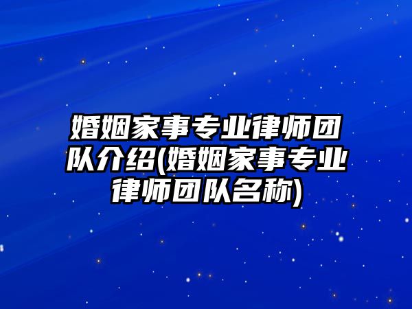 婚姻家事專業律師團隊介紹(婚姻家事專業律師團隊名稱)