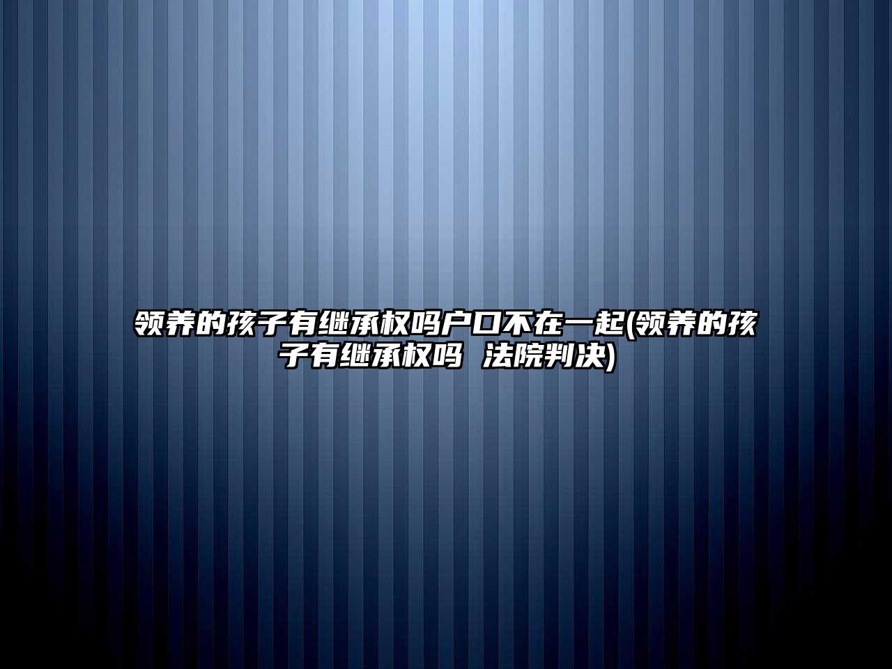 領(lǐng)養(yǎng)的孩子有繼承權(quán)嗎戶口不在一起(領(lǐng)養(yǎng)的孩子有繼承權(quán)嗎 法院判決)