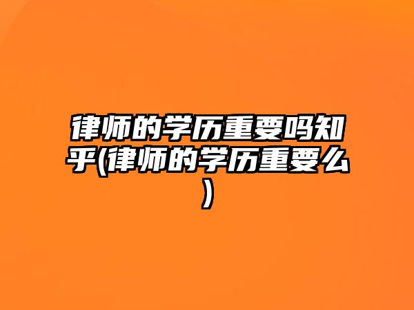 律師的學歷重要嗎知乎(律師的學歷重要么)