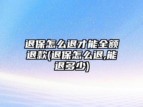 退保怎么退才能全額退款(退保怎么退,能退多少)