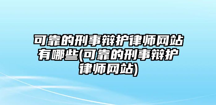 可靠的刑事辯護律師網站有哪些(可靠的刑事辯護律師網站)