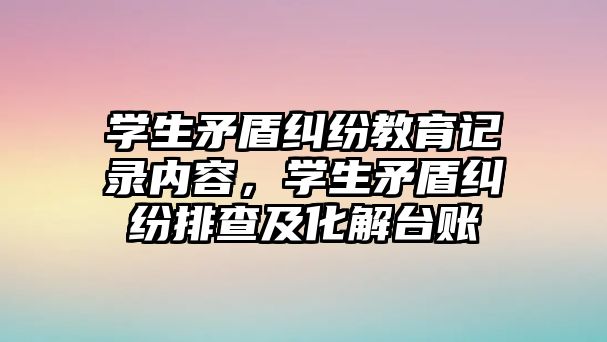 學生矛盾糾紛教育記錄內容，學生矛盾糾紛排查及化解臺賬