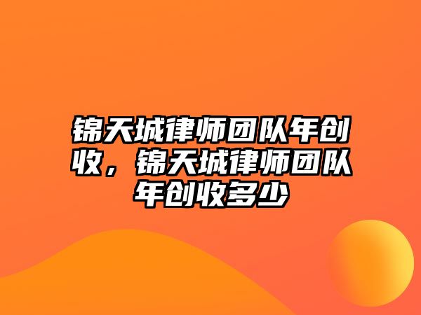 錦天城律師團隊年創收，錦天城律師團隊年創收多少