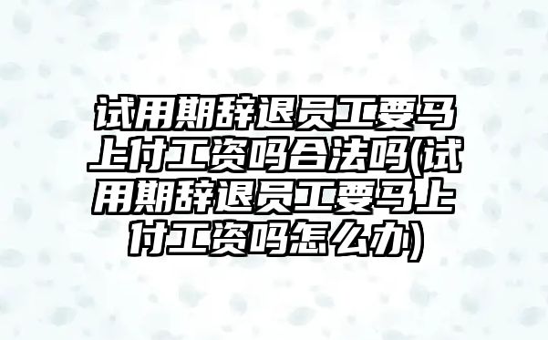 試用期辭退員工要馬上付工資嗎合法嗎(試用期辭退員工要馬上付工資嗎怎么辦)