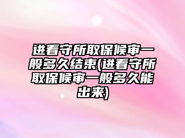 進看守所取保候?qū)徱话愣嗑媒Y(jié)束(進看守所取保候?qū)徱话愣嗑媚艹鰜?